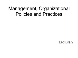 Management, Organizational
Policies and Practices
Lecture 2
 