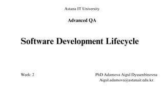 Astana IT University​
Advanced QA​
PhD Adamova Aigul Dyusenbinovna​
Aigul.adamova@astanait.edu.kz​
Software Development Lifecycle
Week: 2
 
