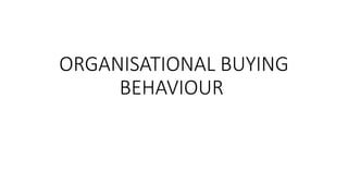 ORGANISATIONAL BUYING
BEHAVIOUR
 