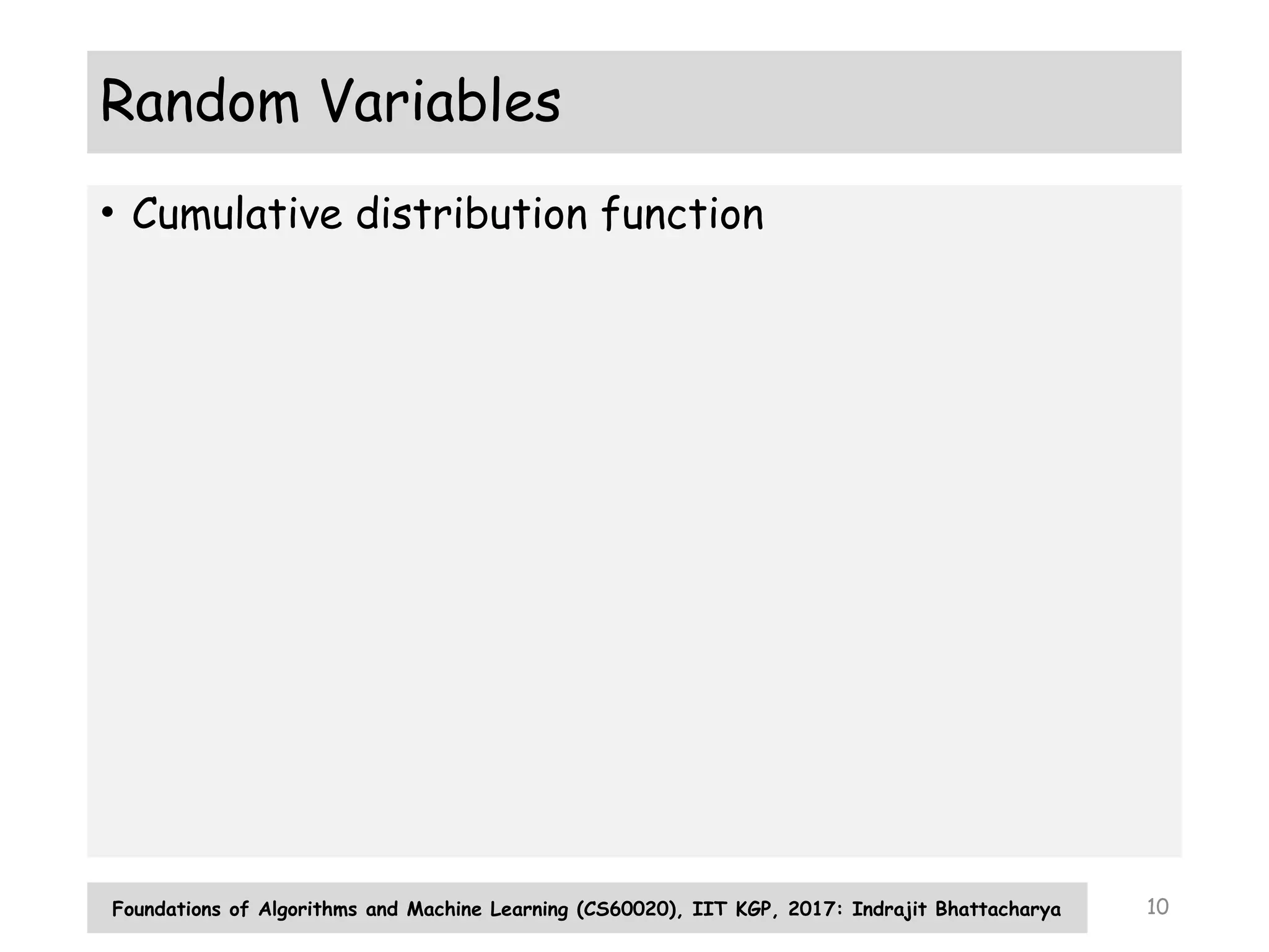10
Random Variables
• Cumulative distribution function
Foundations of Algorithms and Machine Learning (CS60020), IIT KGP, 2017: Indrajit Bhattacharya
 