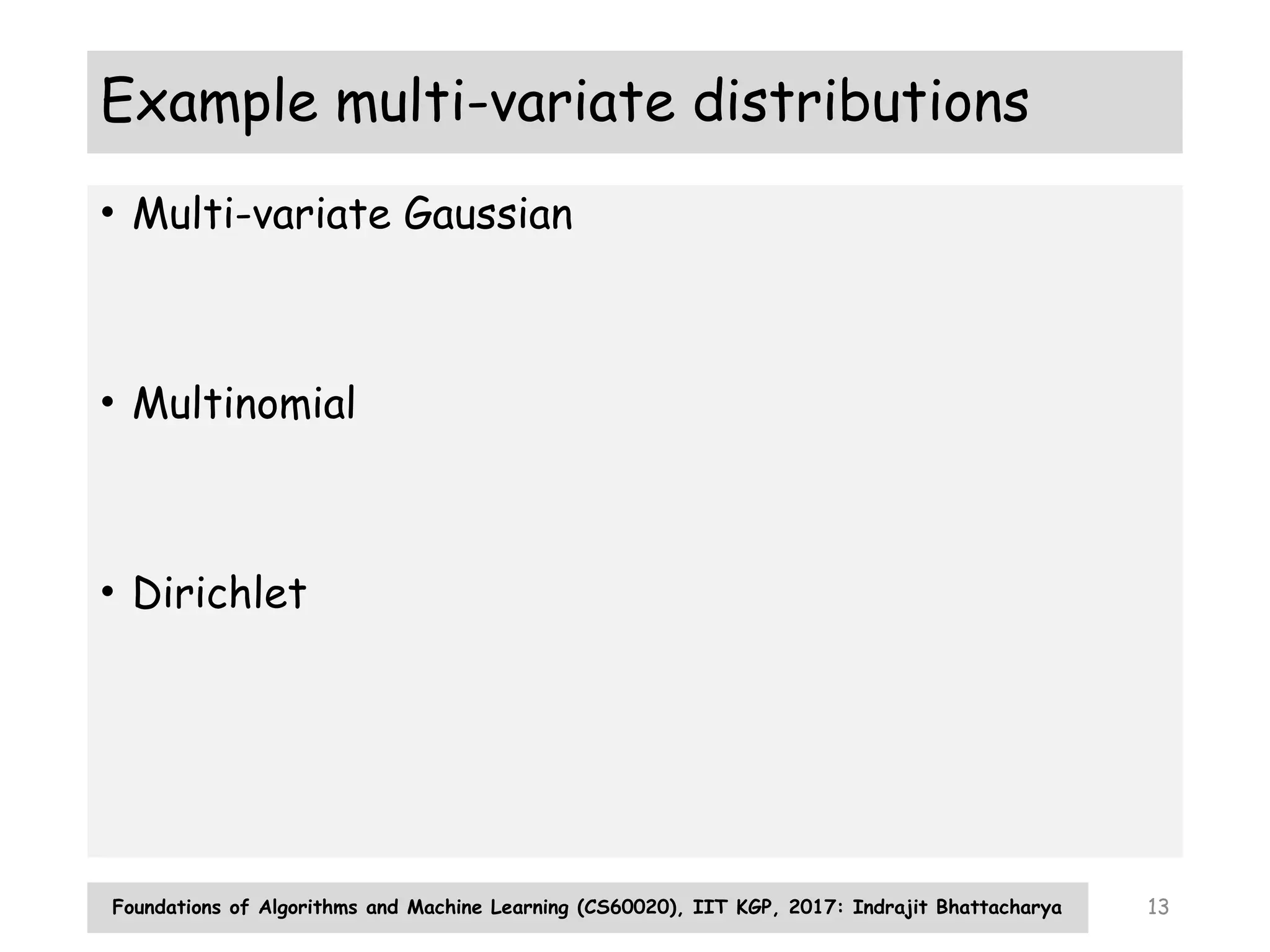 Foundations of Algorithms and Machine Learning (CS60020), IIT KGP, 2017: Indrajit Bhattacharya 13
Example multi-variate distributions
• Multi-variate Gaussian
• Multinomial
• Dirichlet
 