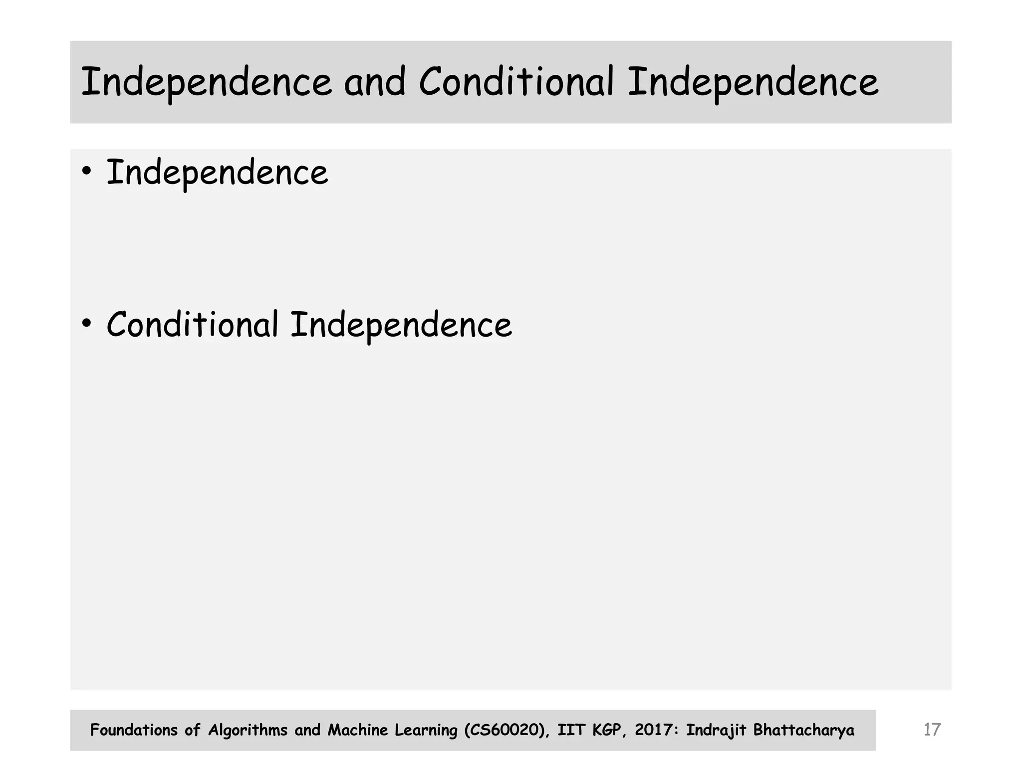Foundations of Algorithms and Machine Learning (CS60020), IIT KGP, 2017: Indrajit Bhattacharya 17
Independence and Conditional Independence
• Independence
• Conditional Independence
 