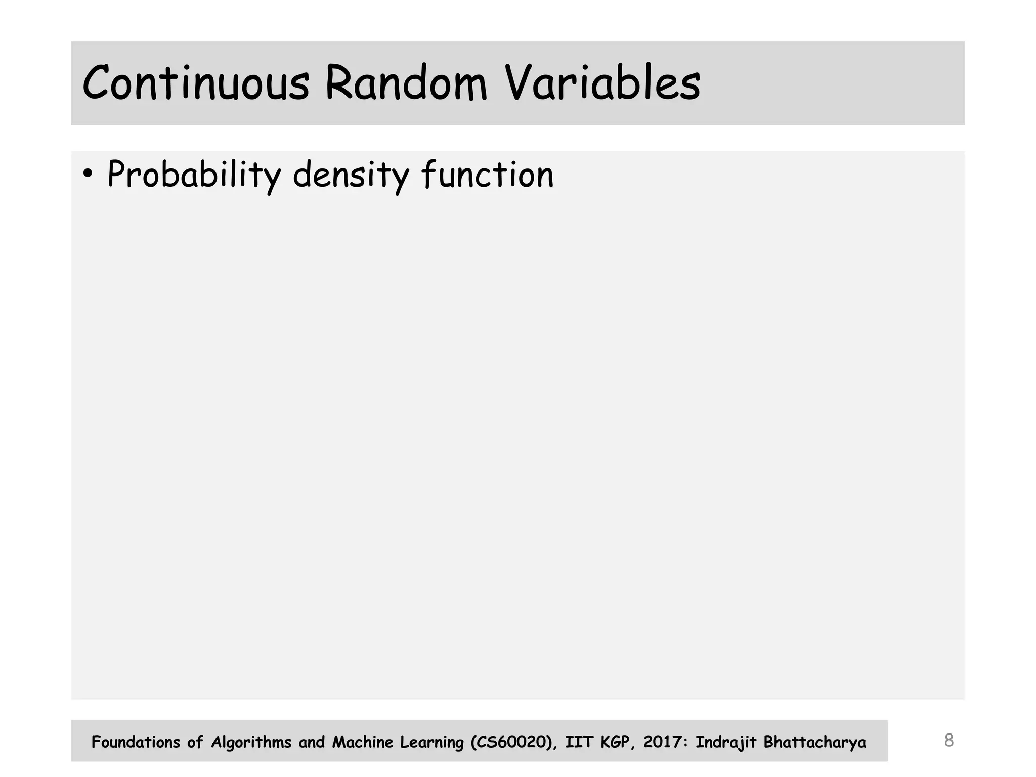 8
Continuous Random Variables
• Probability density function
Foundations of Algorithms and Machine Learning (CS60020), IIT KGP, 2017: Indrajit Bhattacharya
 