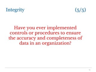 Integrity (5/5)
Have you ever implemented
controls or procedures to ensure
the accuracy and completeness of
data in an organization?
14
 