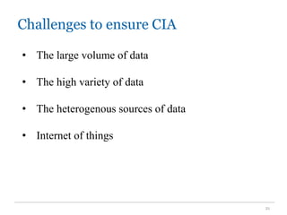Challenges to ensure CIA
21
• The large volume of data
• The high variety of data
• The heterogenous sources of data
• Internet of things
 