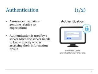 Authentication (1/2)
• Assurance that data is
genuine relative to
expectations
• Authentication is used by a
server when the server needs
to know exactly who is
accessing their information
or site
22
 