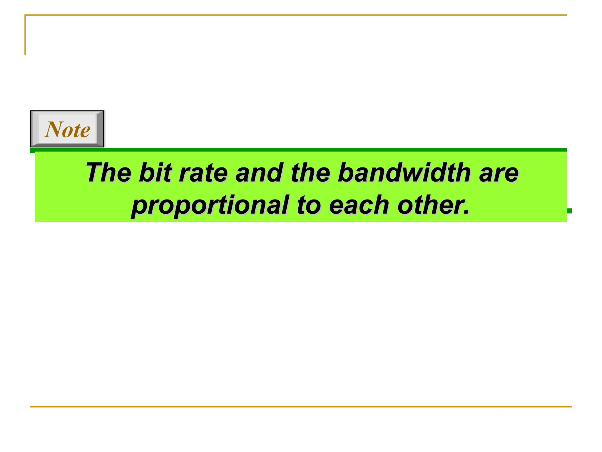 The bit rate and the bandwidth are The bit rate and the bandwidth are proportional to each other. proportional to each other. Note 