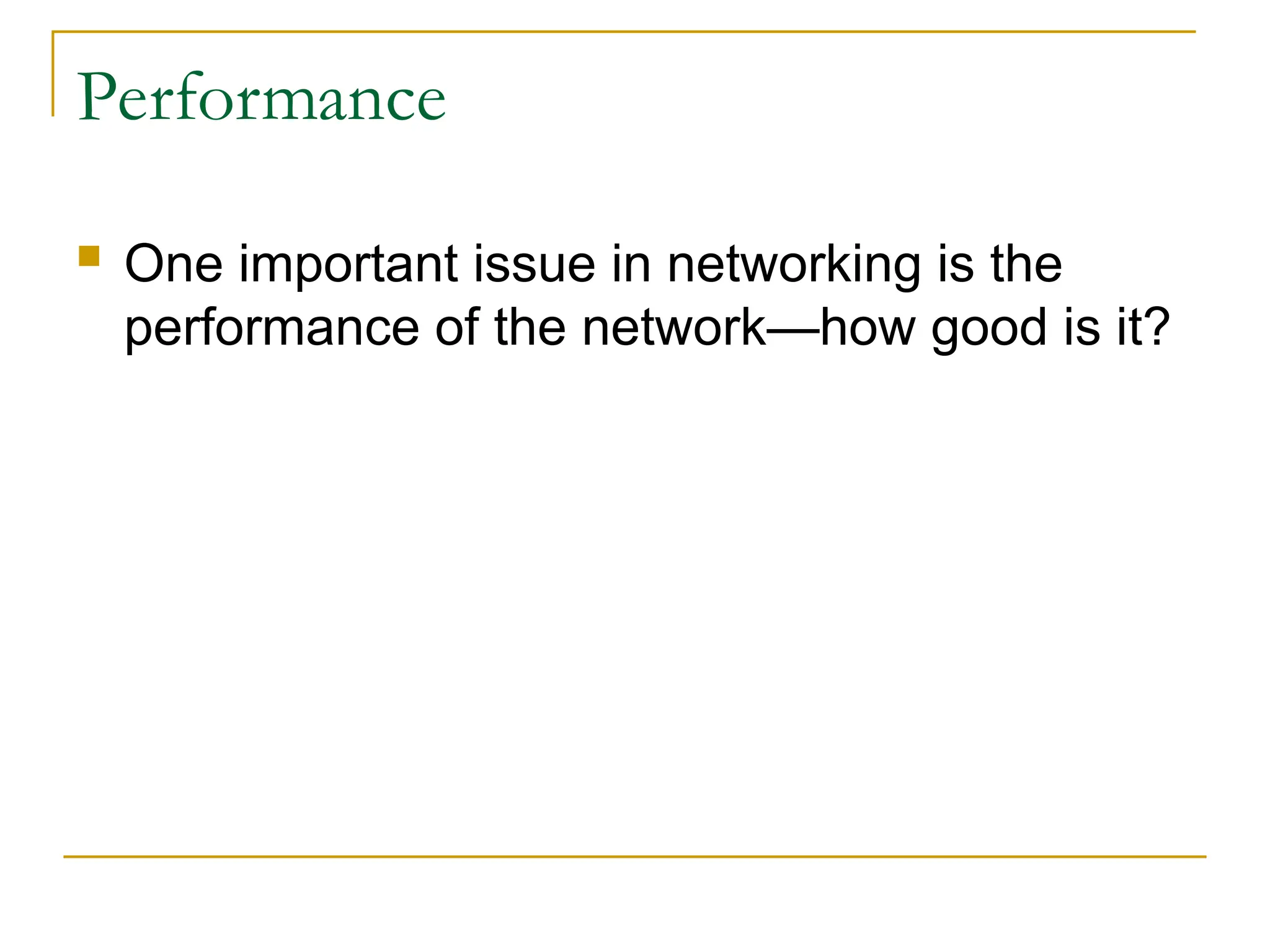 Performance  One important issue in networking is the performance of the network—how good is it? 