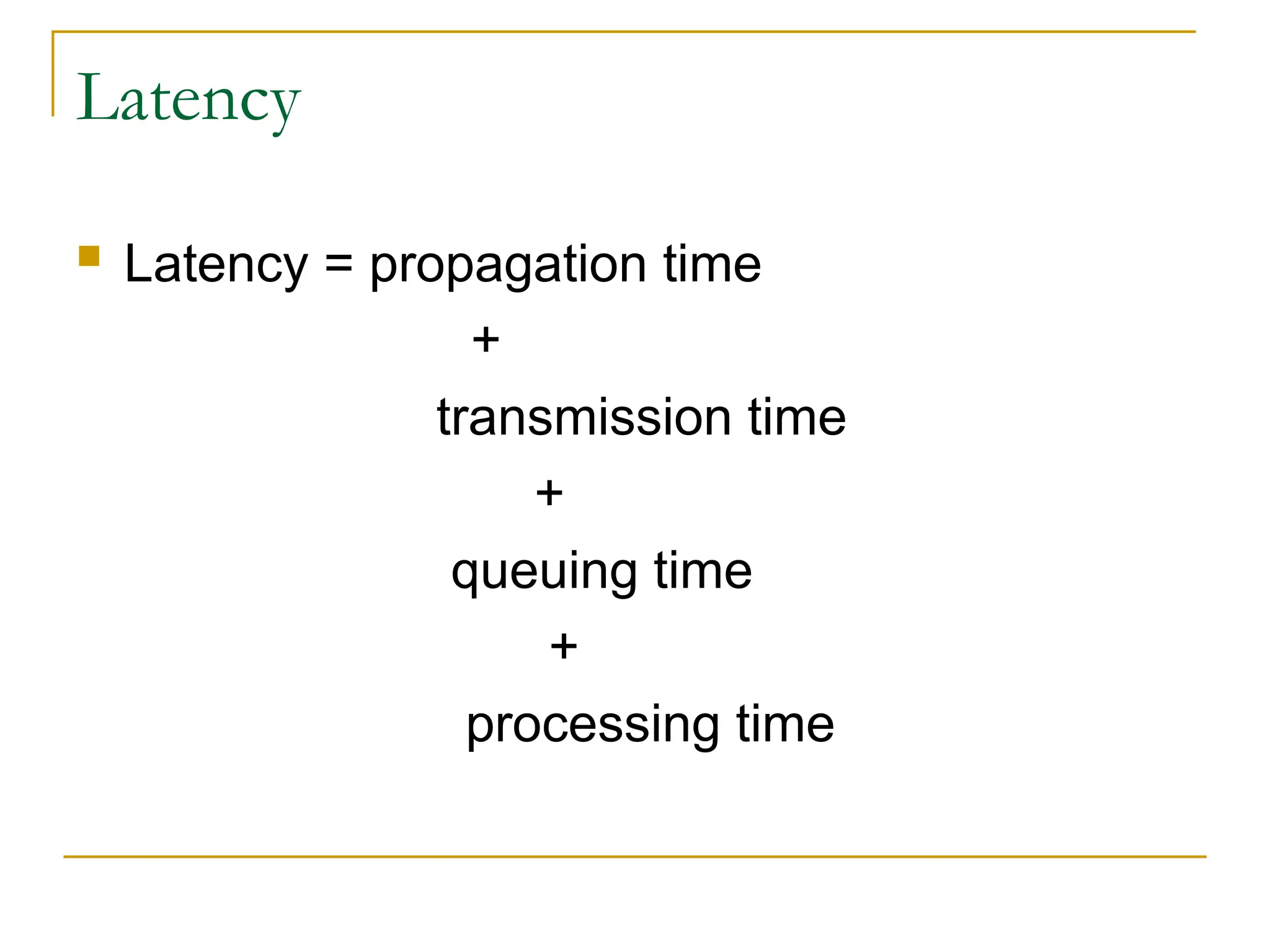 Latency  Latency = propagation time + transmission time + queuing time + processing time 
