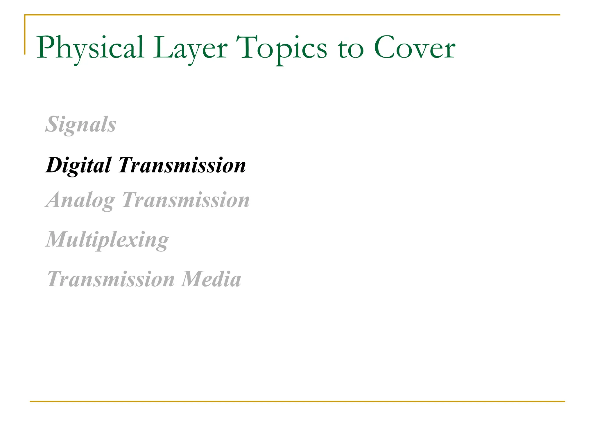 Physical Layer Topics to Cover Signals Digital Transmission Analog Transmission Multiplexing Transmission Media 