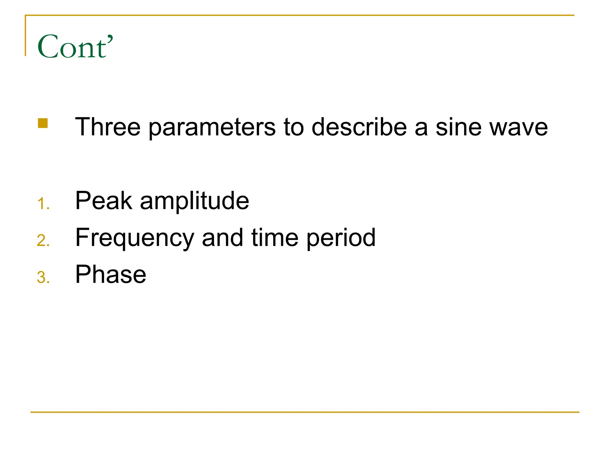 Cont’  Three parameters to describe a sine wave 1. Peak amplitude 2. Frequency and time period 3. Phase 