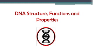 DNA Structure, Functions and
Properties
 