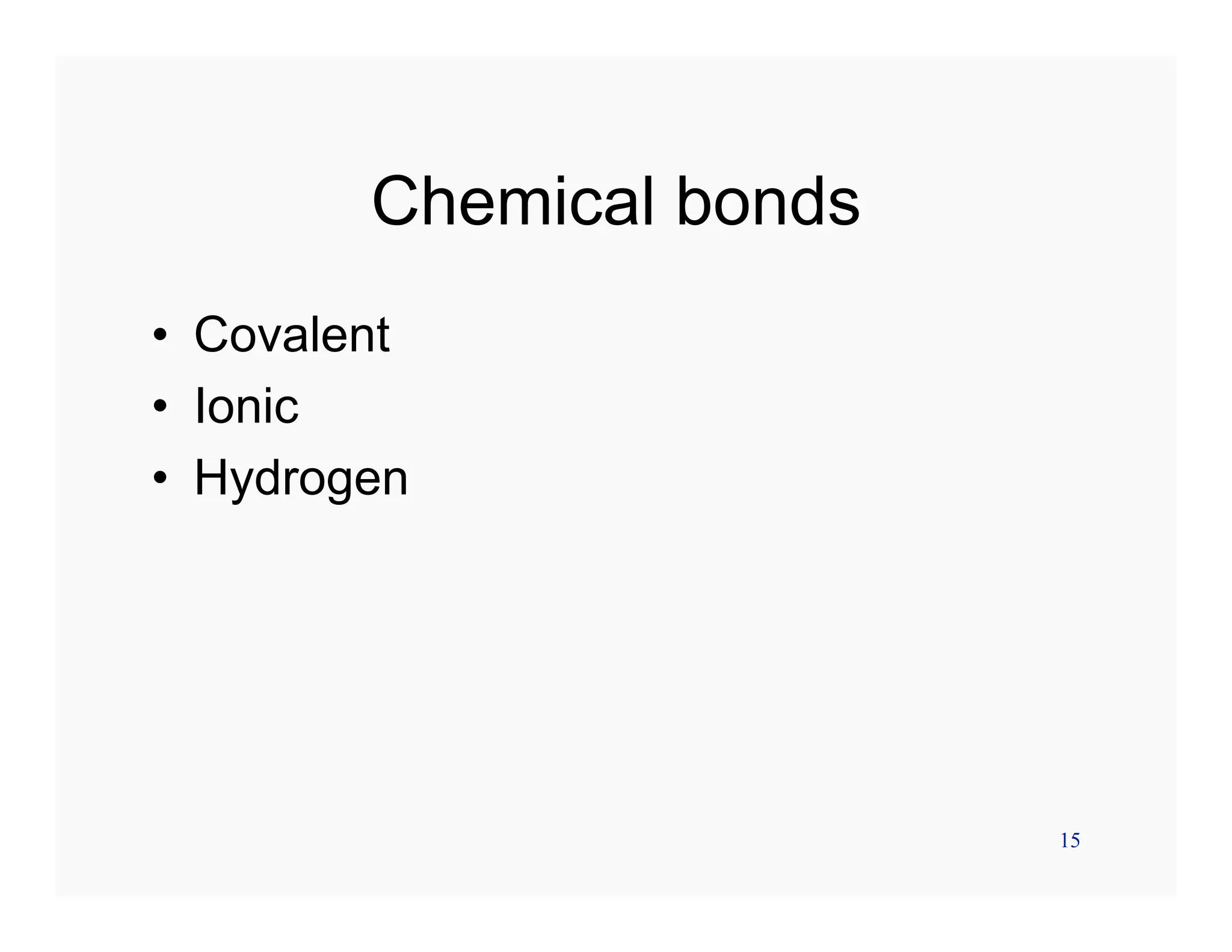 15
Chemical bonds
• Covalent
• Ionic
• Hydrogen
 