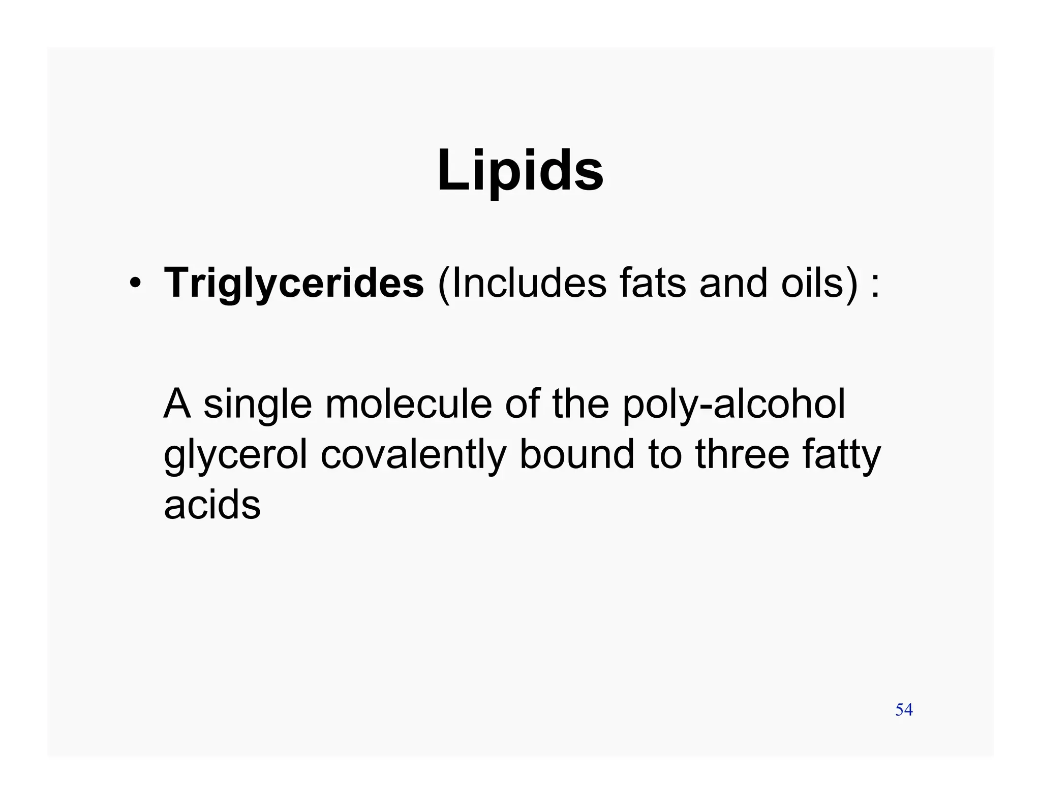 54
Lipids
• Triglycerides (Includes fats and oils) :
A single molecule of the poly-alcohol
glycerol covalently bound to three fatty
acids
 