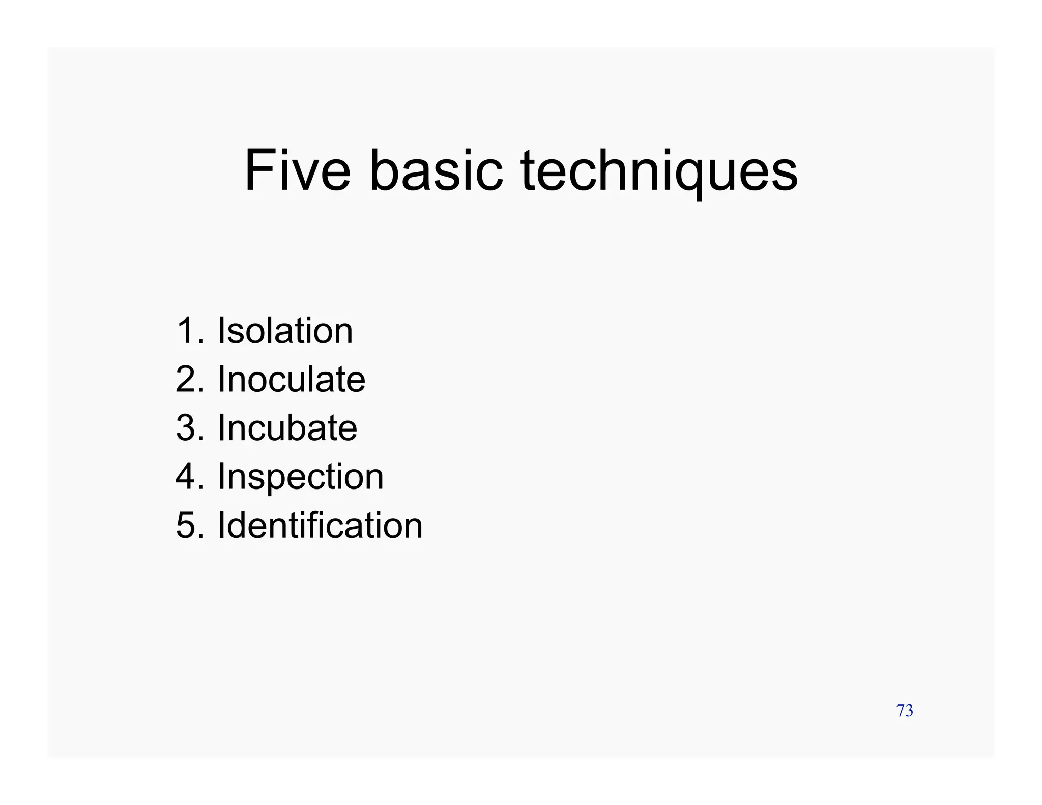 73
Five basic techniques
1. Isolation
2. Inoculate
3. Incubate
4. Inspection
5. Identification
 