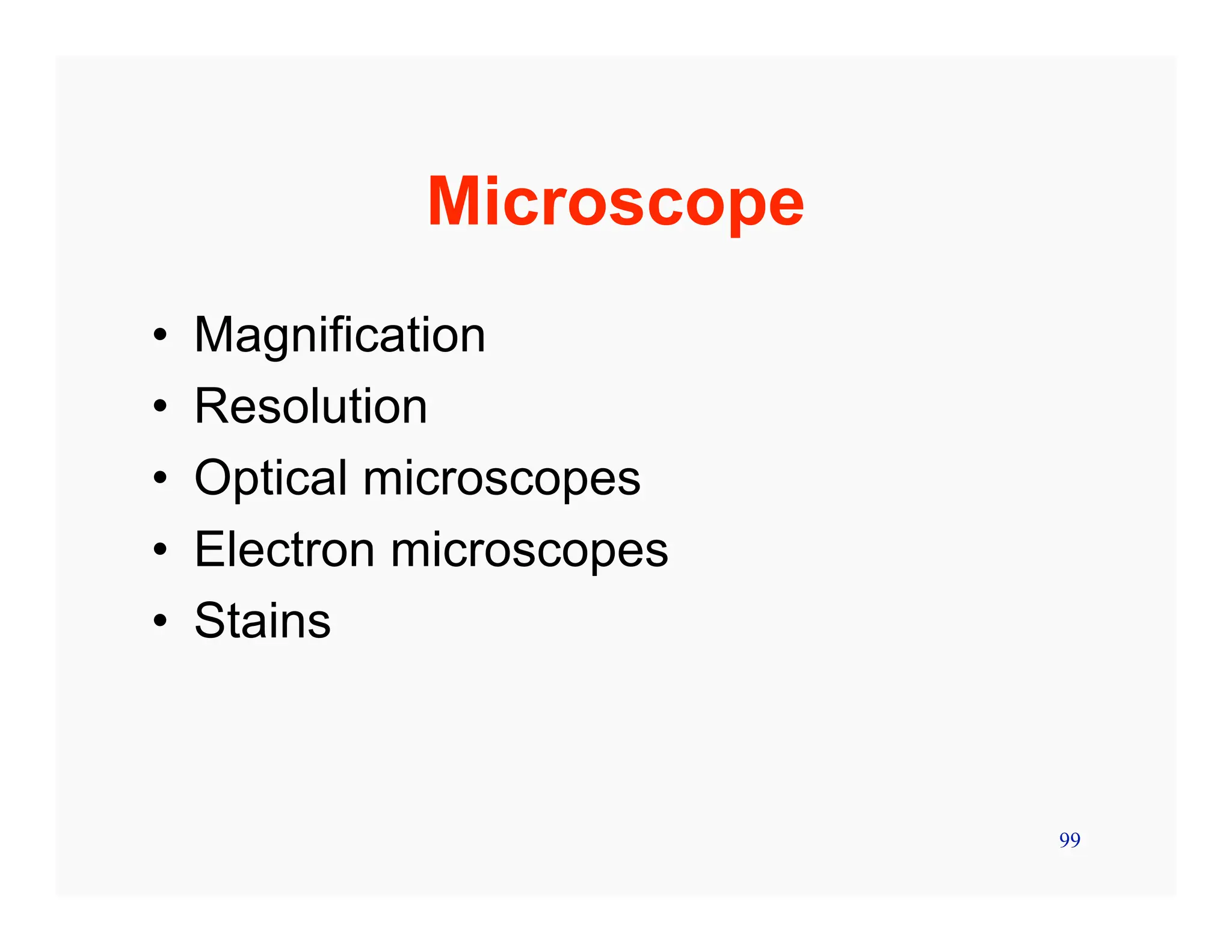 99
Microscope
• Magnification
• Resolution
• Optical microscopes
• Electron microscopes
• Stains
 