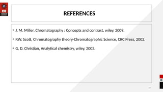 19
REFERENCES
• J. M. Miller, Chromatography : Concepts and contrast, wiley, 2009.
• P.W. Scott, Chromatography theory-Chromatographic Science, CRC Press, 2002.
• G. D. Christian, Analytical chemistry, wiley, 2003.
 