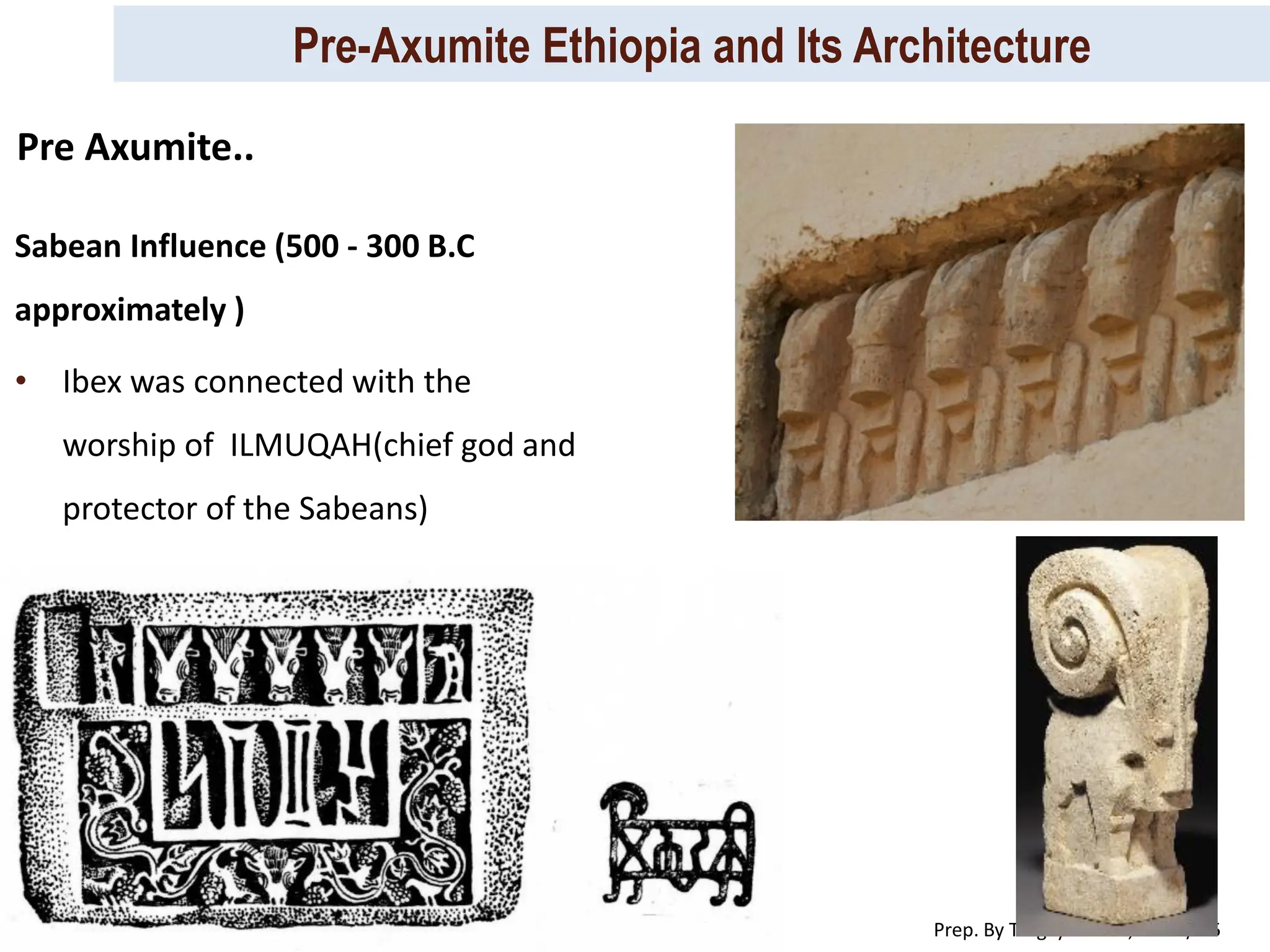 Pre-Axumite Ethiopia and Its Architecture
Prep. By Tsegaye Kassa, 2024/ 25
Sabean Influence (500 - 300 B.C
approximately )
• Ibex was connected with the
worship of ILMUQAH(chief god and
protector of the Sabeans)
Pre Axumite..
 