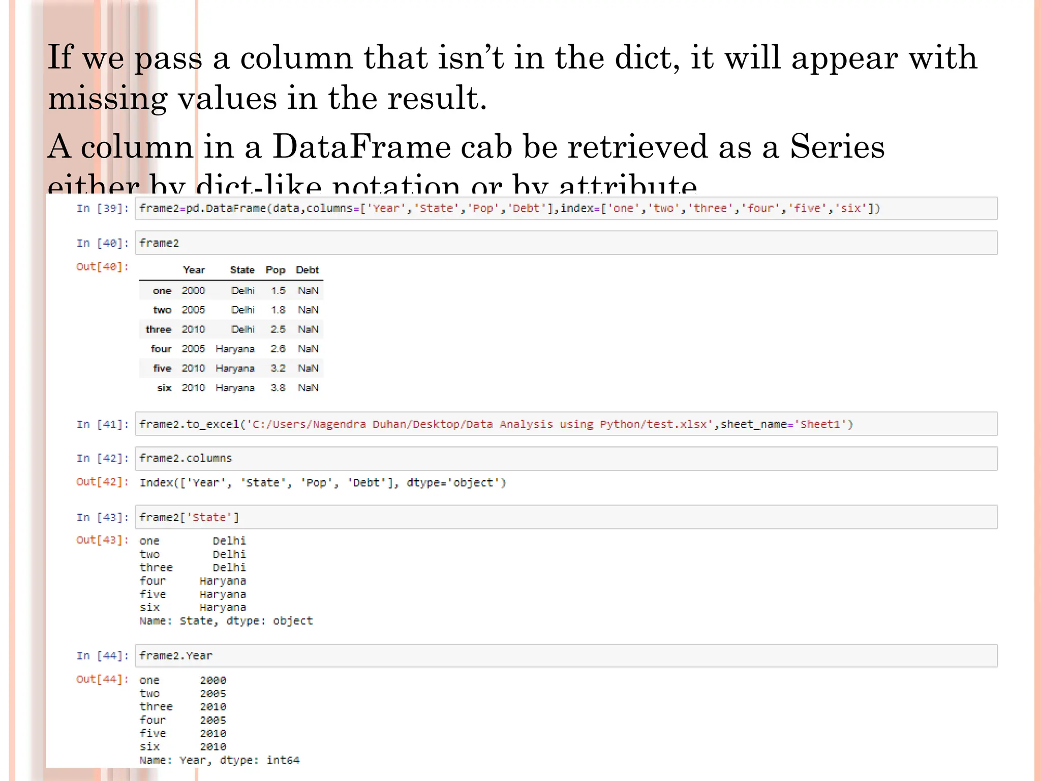 If we pass a column that isn’t in the dict, it will appear with
missing values in the result.
A column in a DataFrame cab be retrieved as a Series
either by dict-like notation or by attribute.
 