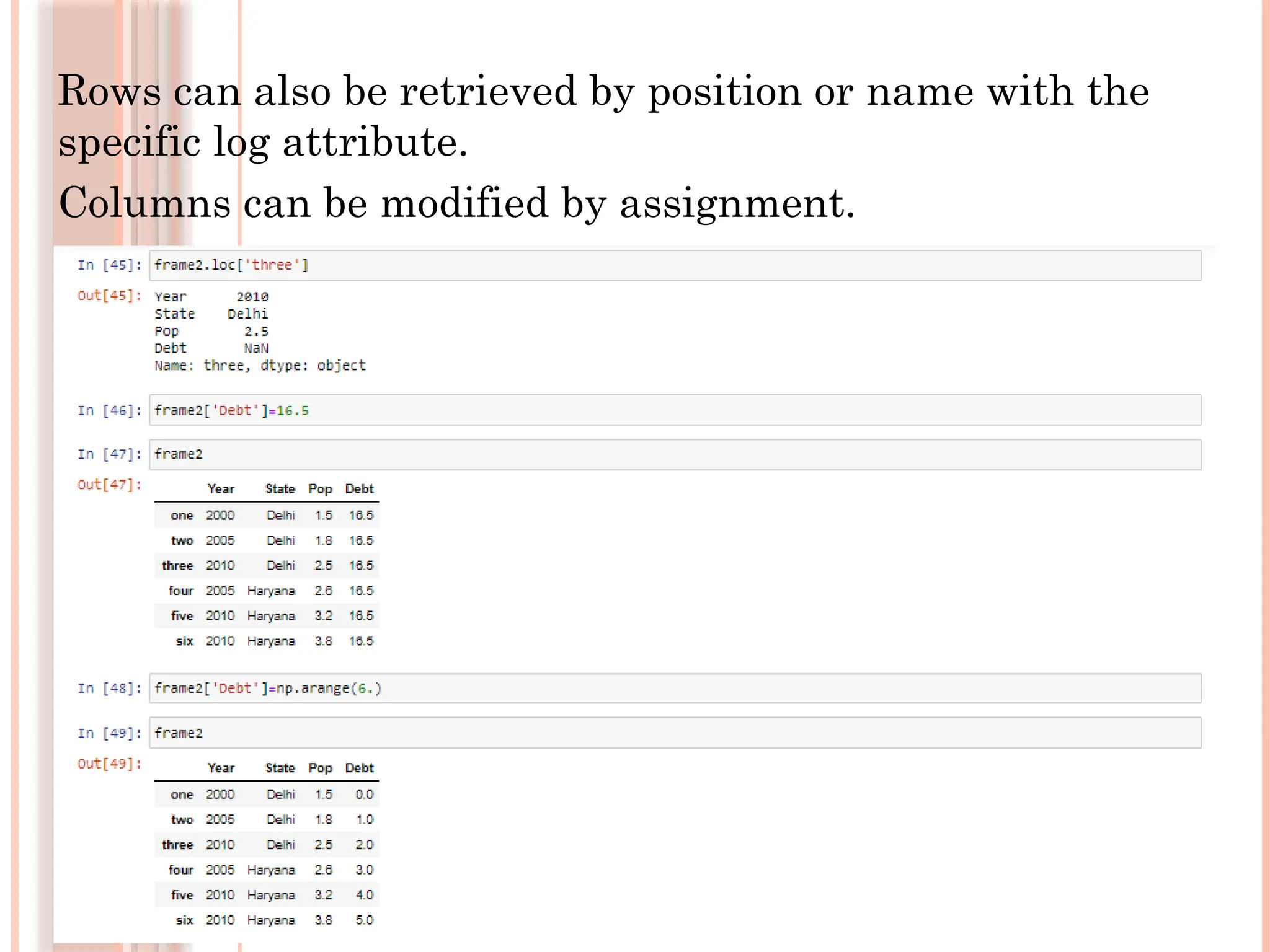 Rows can also be retrieved by position or name with the
specific log attribute.
Columns can be modified by assignment.
 