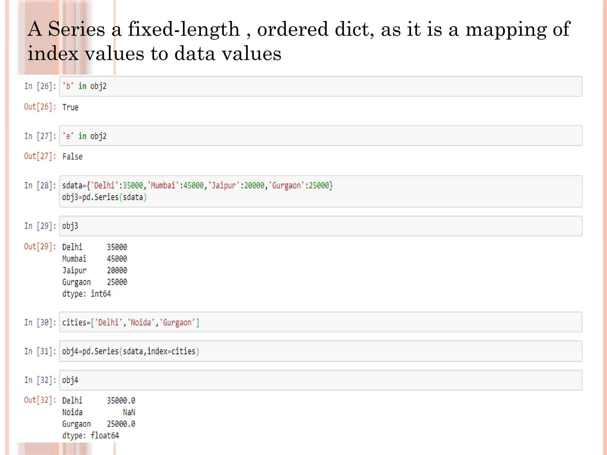 A Series a fixed-length , ordered dict, as it is a mapping of
index values to data values
 