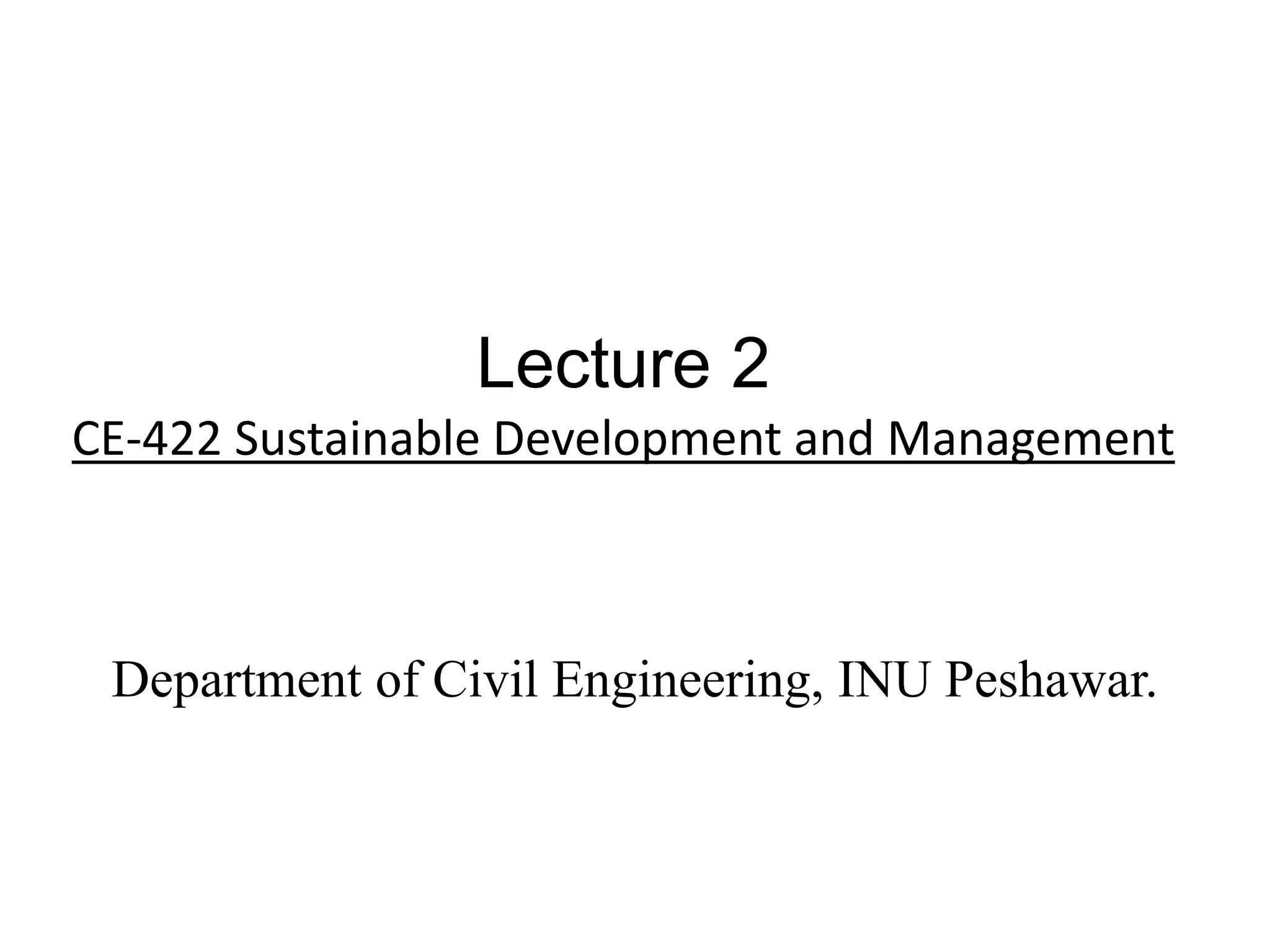 Lecture 2
CE-422 Sustainable Development and Management
Department of Civil Engineering, INU Peshawar.
 