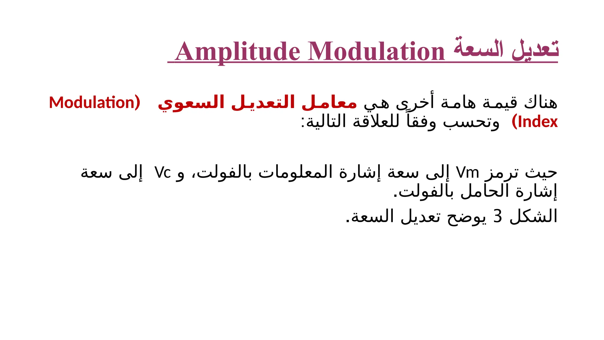 ‫السعة‬ ‫تعديل‬ Amplitude Modulation ‫ي‬‫ه‬ ‫أخرى‬ ‫ة‬‫هام‬ ‫ة‬ ‫قيم‬ ‫هناك‬ ‫السعوي‬ ‫ل‬‫التعدي‬ ‫ل‬‫معام‬ ( ​ Modulation Index ) :‫التالية‬ ‫للعالقة‬ ً‫وفقا‬ ‫وتحسب‬ ​ ​ ‫ترمز‬ ‫حيث‬ Vm ​ ‫و‬ ،‫بالفولت‬ ‫المعلومات‬ ‫إشارة‬ ‫سعة‬ ‫إلى‬ Vc ‫سعة‬ ‫إلى‬ .‫بالفولت‬ ‫الحامل‬ ‫إشارة‬ ‫الشكل‬ 3 .‫السعة‬ ‫تعديل‬ ‫يوضح‬ 