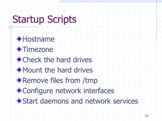 Startup Scripts
Hostname
Timezone
Check the hard drives
Mount the hard drives
Remove files from /tmp
Configure network interfaces
Start daemons and network services
19
 