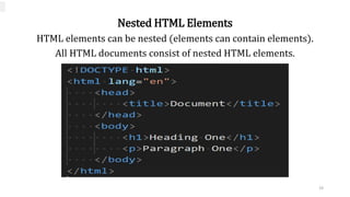 Nested HTML Elements
HTML elements can be nested (elements can contain elements).
All HTML documents consist of nested HTML elements.
19
 