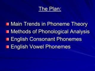 The Plan:
Main Trends in Phoneme Theory
Methods of Phonological Analysis
English Consonant Phonemes
English Vowel Phonemes
 