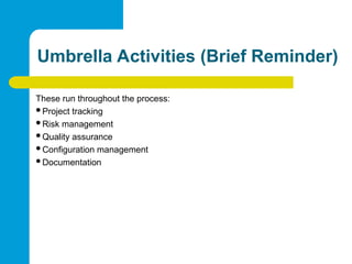 Umbrella Activities (Brief Reminder)
These run throughout the process:
Project tracking
Risk management
Quality assurance
Configuration management
Documentation
 