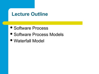 Lecture Outline
Software Process
Software Process Models
Waterfall Model
 