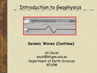 Introduction to Geophysics Ali Oncel [email_address] Department of Earth Sciences KFUPM Seismic Waves (Continue) 