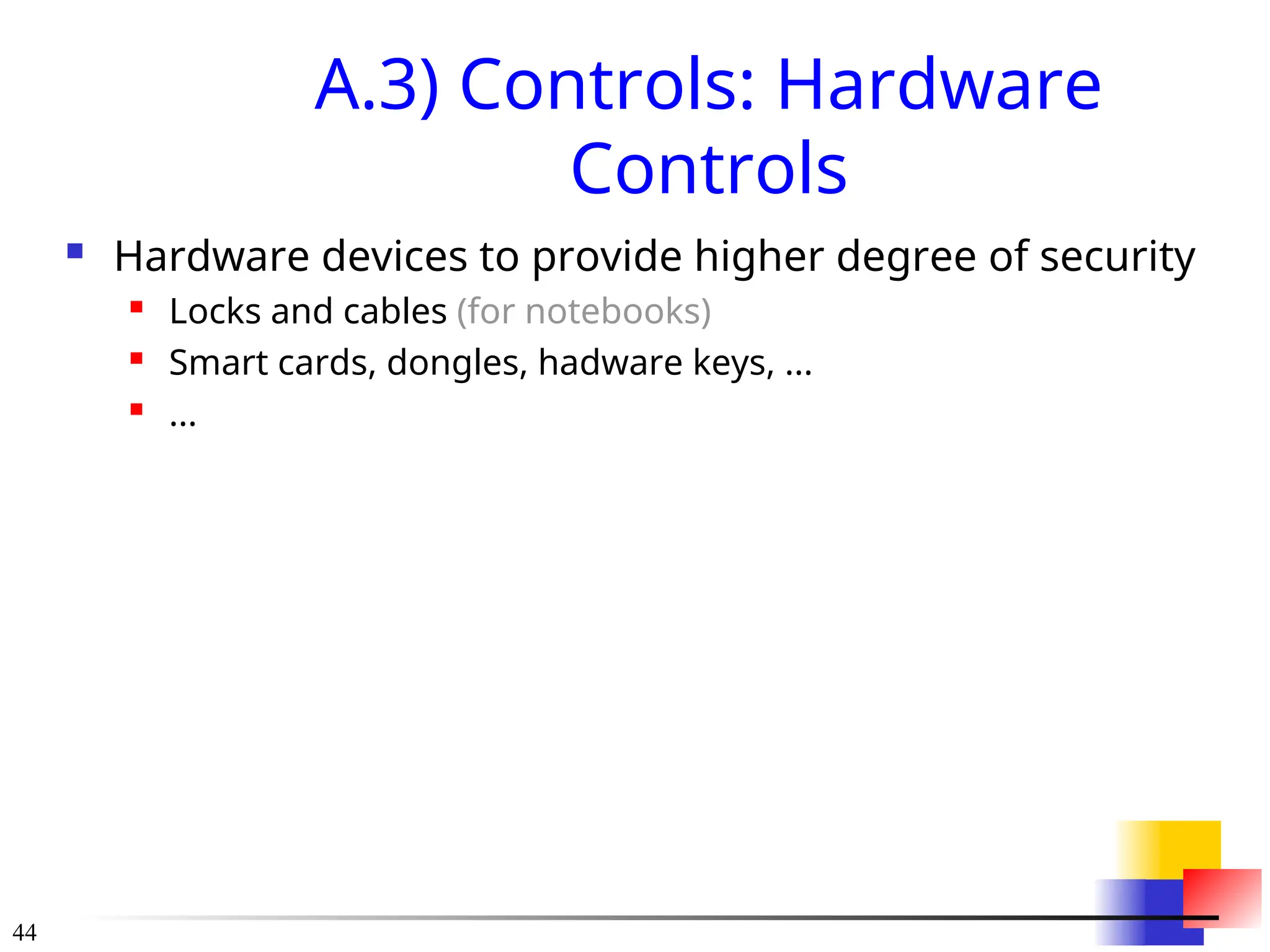 44
A.3) Controls: Hardware
Controls
 Hardware devices to provide higher degree of security
 Locks and cables (for notebooks)
 Smart cards, dongles, hadware keys, ...
 ...
 