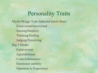 Personality Traits
Myers-Briggs Type Indicator (next class)
Extraverted/Introverted
Sensing/Intuitive
Thinking/Feeling
Judging/Perceiving
Big 5 Model
Extraversion
Agreeableness
Conscientiousness
Emotional stability
Openness to Experience
 