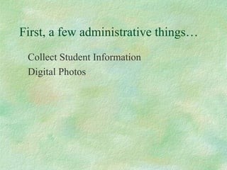 First, a few administrative things…
Collect Student Information
Digital Photos
 