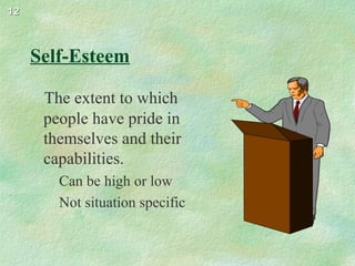 1212
Self-Esteem
The extent to which
people have pride in
themselves and their
capabilities.
Can be high or low
Not situation specific
 