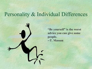 Personality & Individual Differences
“Be yourself” is the worst
advice you can give some
people.
--T. Masson
 