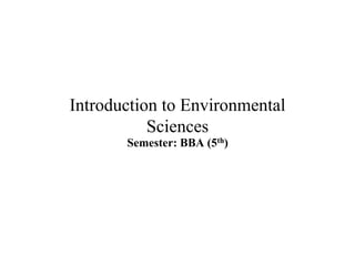 Introduction to Environmental
Sciences
Semester: BBA (5th)
 
