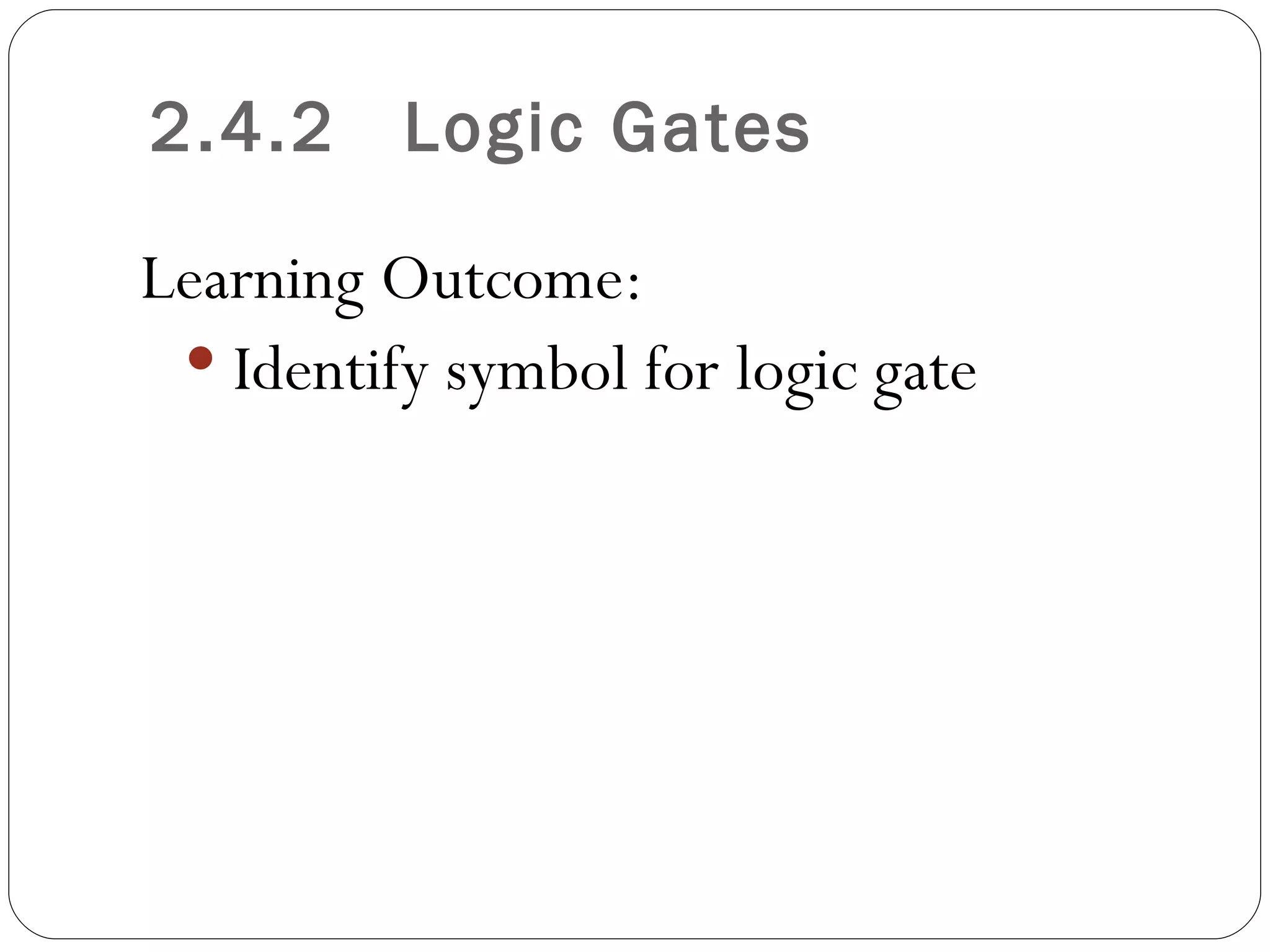 2.4.2     Logic Gates

Learning Outcome:
  Identify symbol for logic gate
 