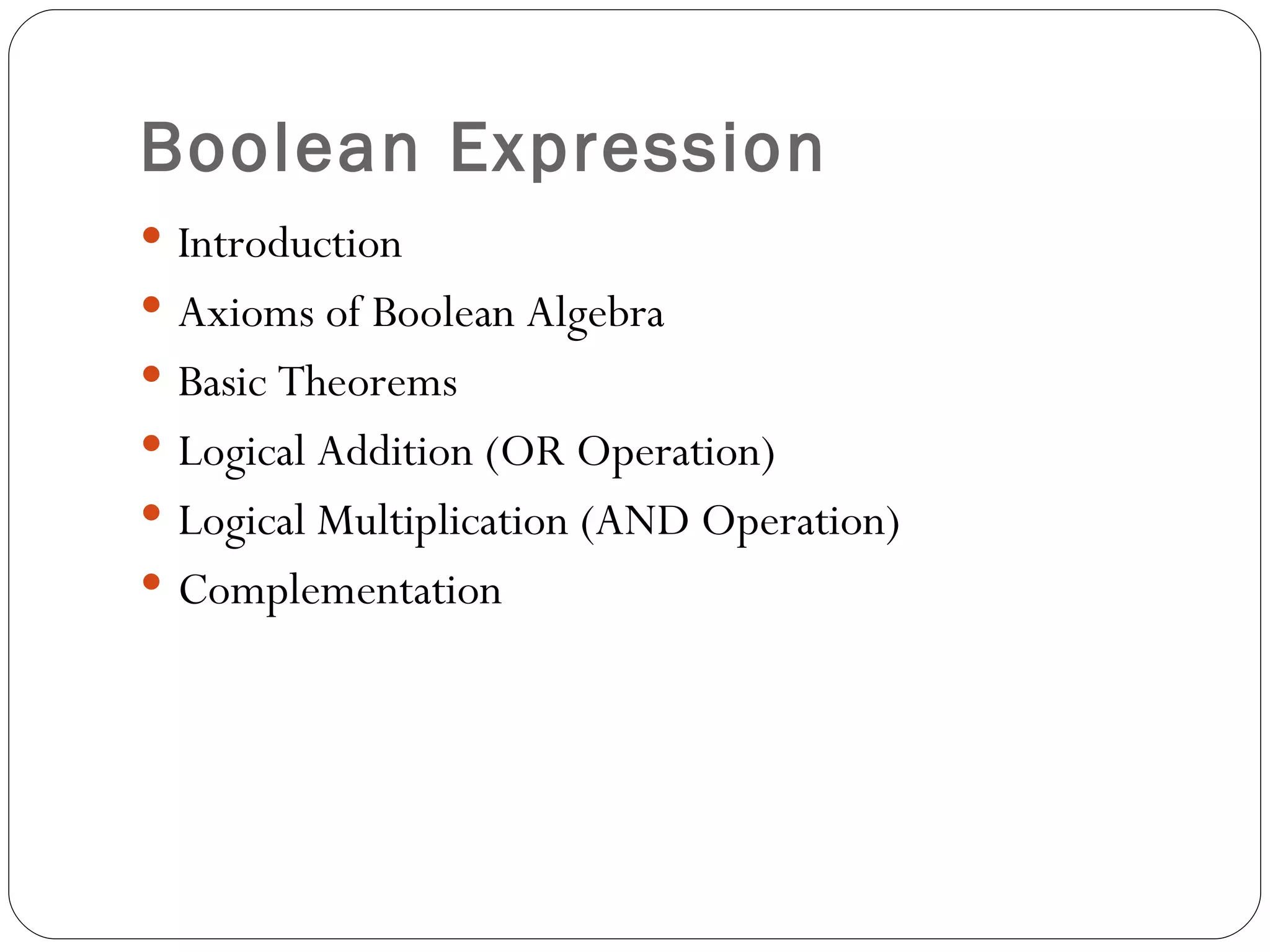 Boolean Expression
 Introduction
 Axioms of Boolean Algebra
 Basic Theorems
 Logical Addition (OR Operation)
 Logical Multiplication (AND Operation)
 Complementation
 