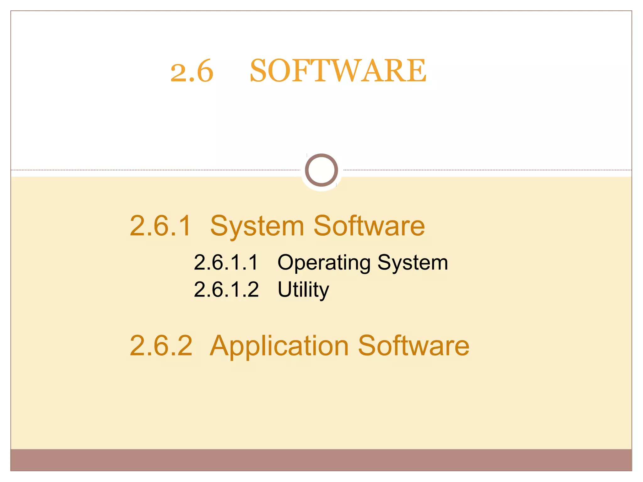 2.6   SOFTWARE



2.6.1 System Software
    2.6.1.1 Operating System
    2.6.1.2 Utility

2.6.2 Application Software
 