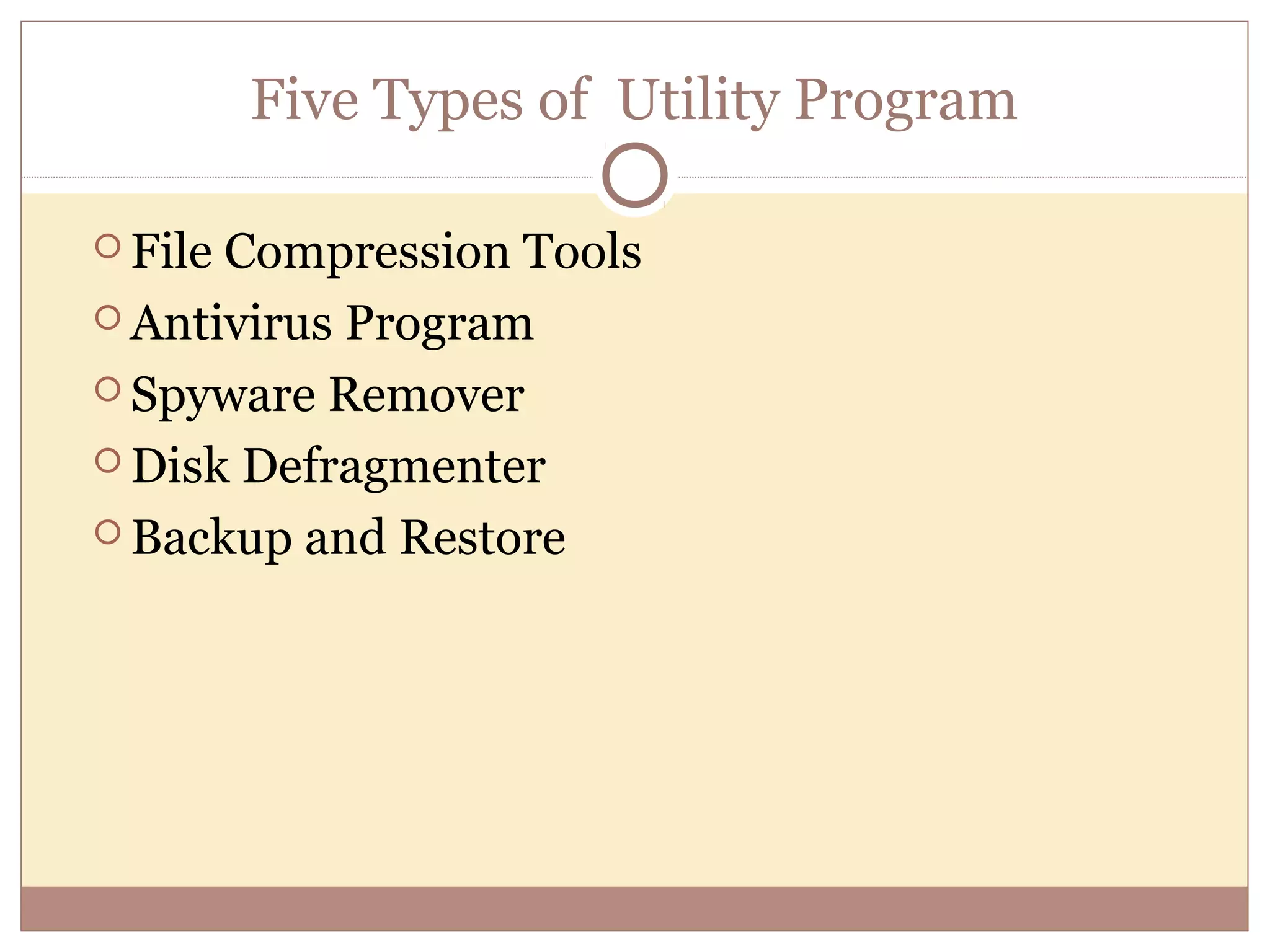 Five Types of Utility Program

 FileCompression Tools
 Antivirus Program

 Spyware Remover

 Disk Defragmenter

 Backup and Restore
 