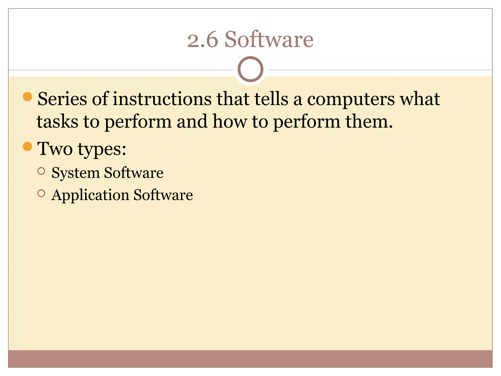 2.6 Software

Series of instructions that tells a computers what
 tasks to perform and how to perform them.
Two types:
    System Software
    Application Software
 