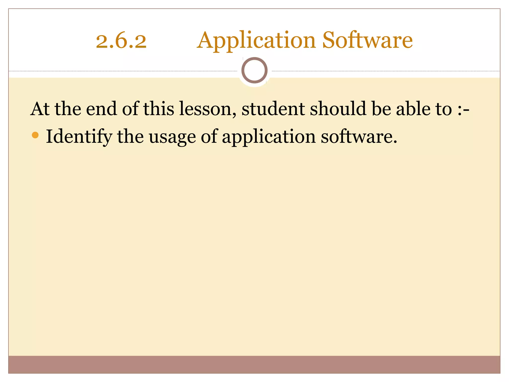2.6.2       Application Software

At the end of this lesson, student should be able to :-
• Identify the usage of application software.
 