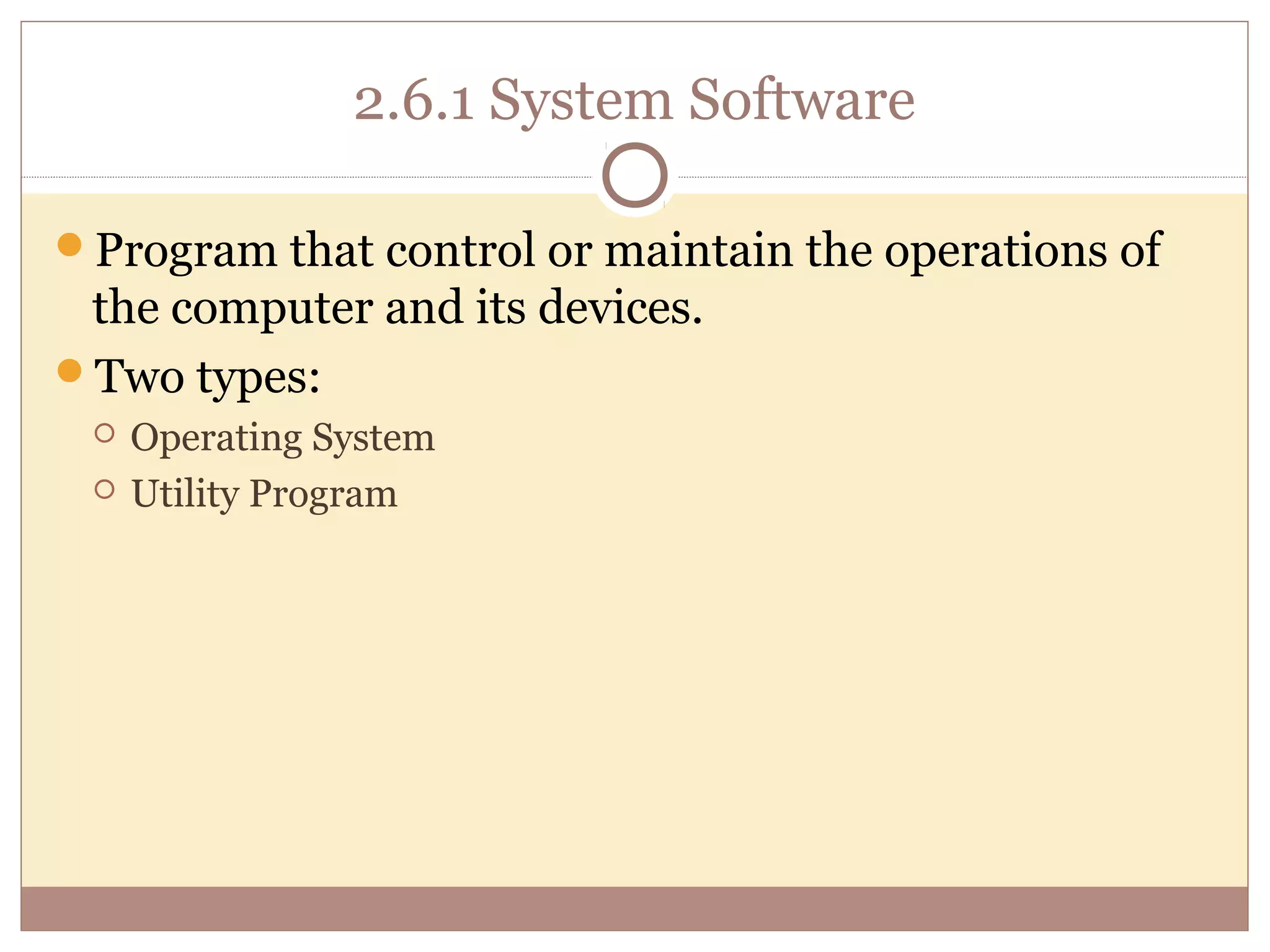 2.6.1 System Software

Program that control or maintain the operations of
 the computer and its devices.
Two types:
    Operating System
    Utility Program
 