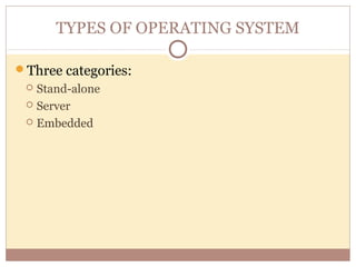 TYPES OF OPERATING SYSTEM

Three categories:
  Stand-alone
  Server

  Embedded
 