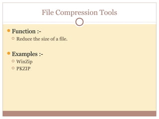 File Compression Tools

Function :-
    Reduce the size of a file.


Examples :-
    WinZip
    PKZIP
 