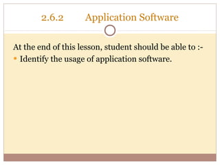 2.6.2       Application Software

At the end of this lesson, student should be able to :-
• Identify the usage of application software.
 