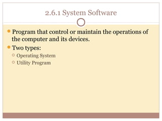 2.6.1 System Software

Program that control or maintain the operations of
 the computer and its devices.
Two types:
    Operating System
    Utility Program
 